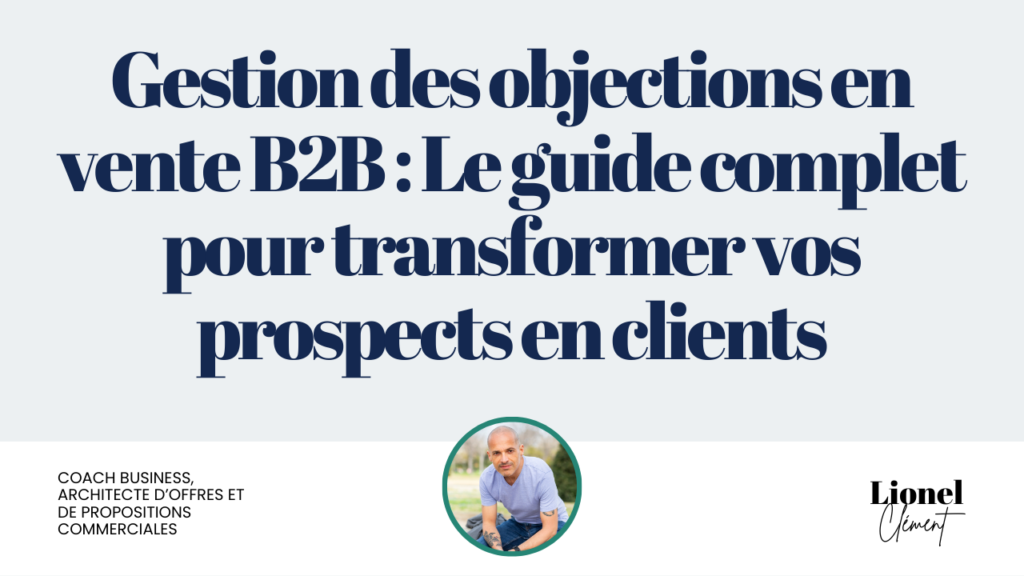 Gestion des Objections en Vente B2B : Le Guide Complet pour Transformer les Prospects en Clients