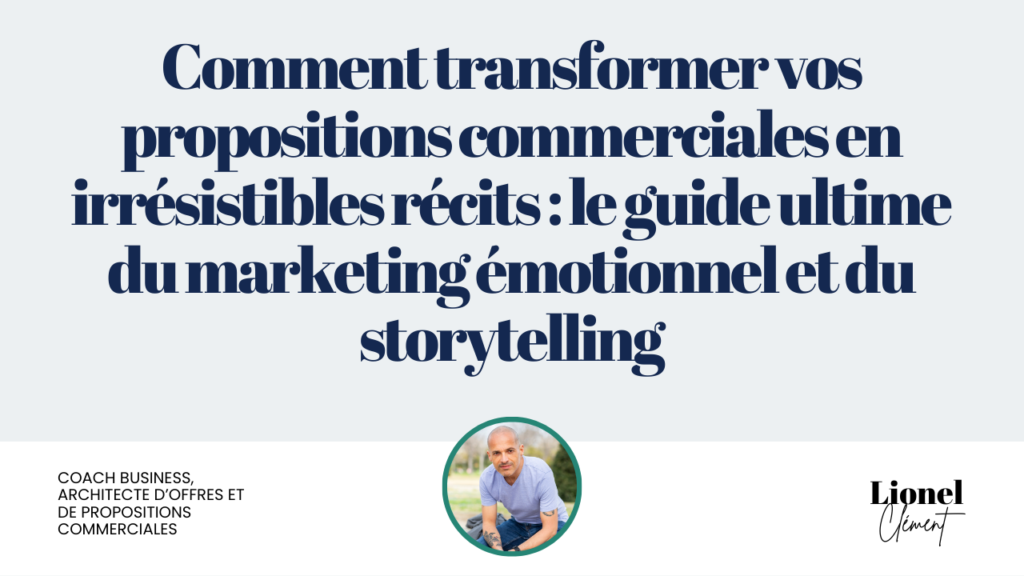 Comment Transformer Vos Propositions Commerciales en Irrésistibles Récits : Le Guide Ultime du Marketing Émotionnel et du Storytelling